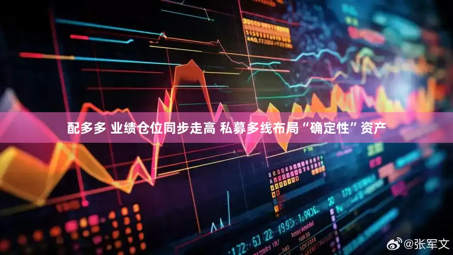 配多多 业绩仓位同步走高 私募多线布局“确定性”资产