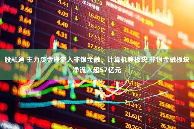 股融通 主力资金净流入非银金融、计算机等板块 非银金融板块净流入超57亿元