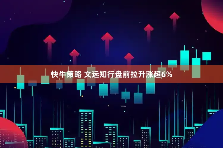 快牛策略 文远知行盘前拉升涨超6%