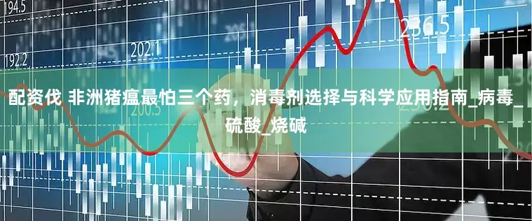 配资伐 非洲猪瘟最怕三个药，消毒剂选择与科学应用指南_病毒_硫酸_烧碱
