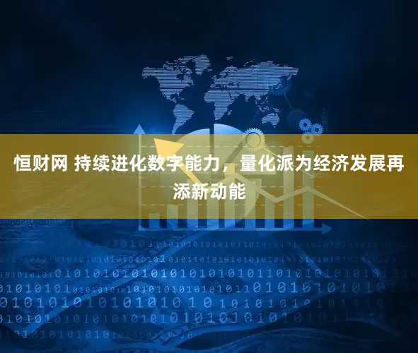 恒财网 持续进化数字能力，量化派为经济发展再添新动能