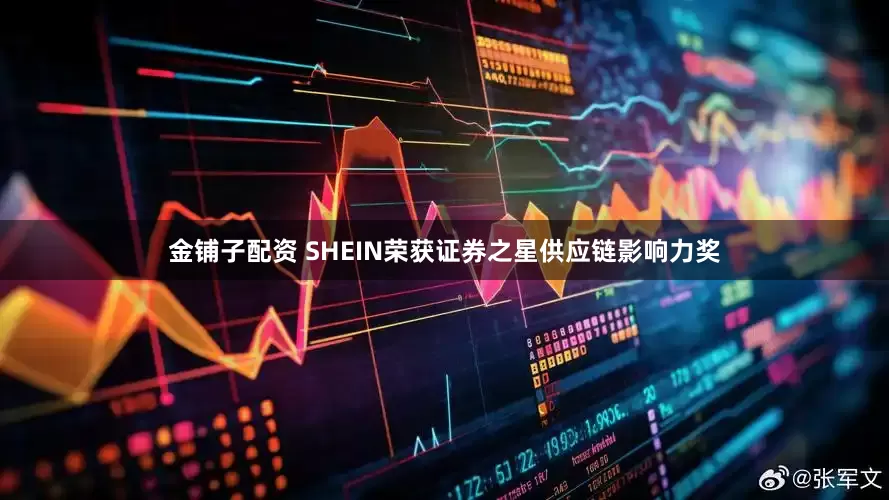 金铺子配资 SHEIN荣获证券之星供应链影响力奖