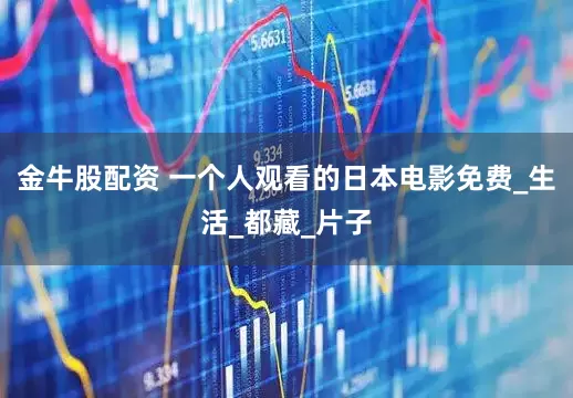 金牛股配资 一个人观看的日本电影免费_生活_都藏_片子