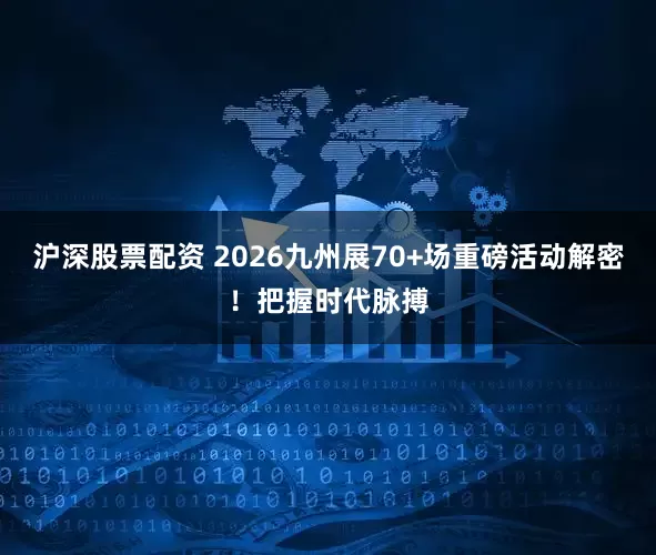 沪深股票配资 2026九州展70+场重磅活动解密！把握时代脉搏