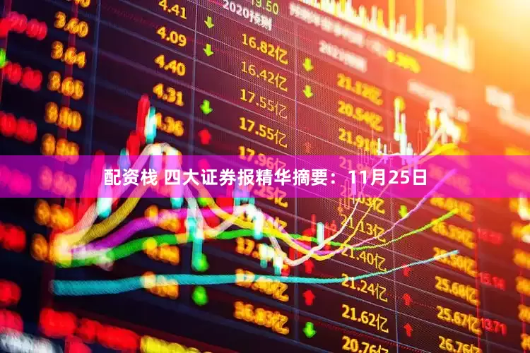 配资栈 四大证券报精华摘要：11月25日